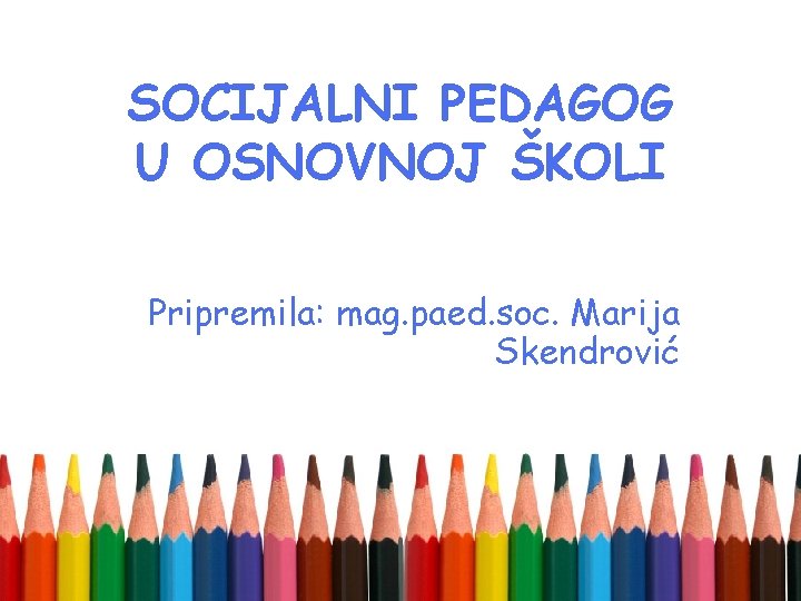 SOCIJALNI PEDAGOG U OSNOVNOJ ŠKOLI Pripremila: mag. paed. soc. Marija Skendrović 