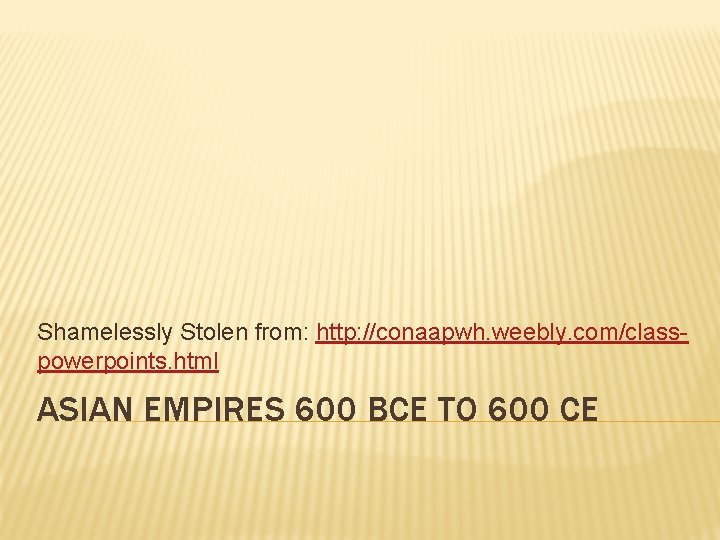 Shamelessly Stolen from: http: //conaapwh. weebly. com/classpowerpoints. html ASIAN EMPIRES 600 BCE TO 600