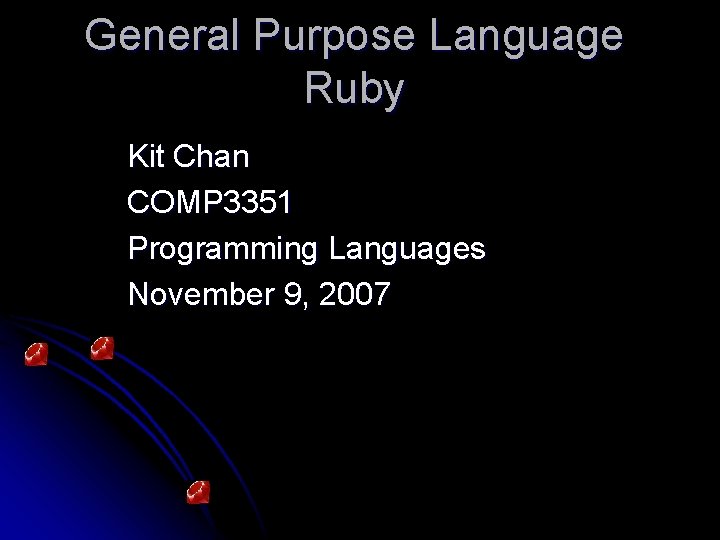 General Purpose Language Ruby Kit Chan COMP 3351 Programming Languages November 9, 2007 