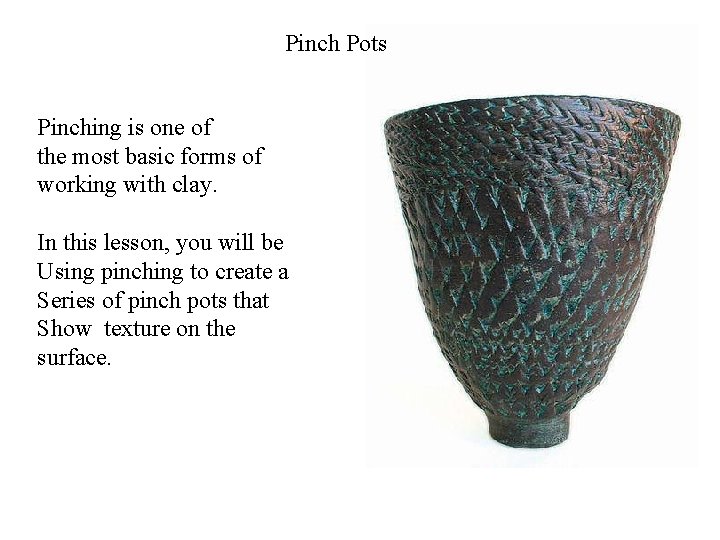 Pinch Pots Pinching is one of the most basic forms of working with clay.