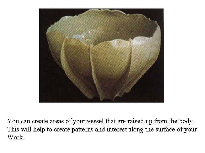 You can create areas of your vessel that are raised up from the body.