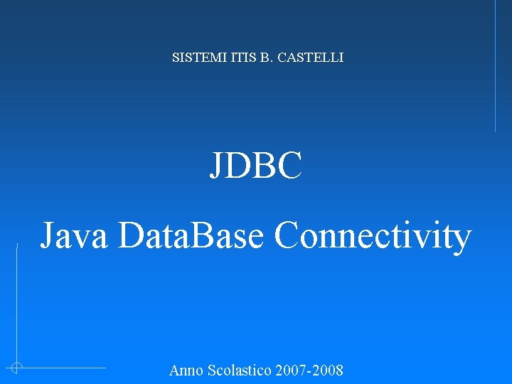 SISTEMI ITIS B. CASTELLI JDBC Java Data. Base Connectivity Anno Scolastico 2007 -2008 