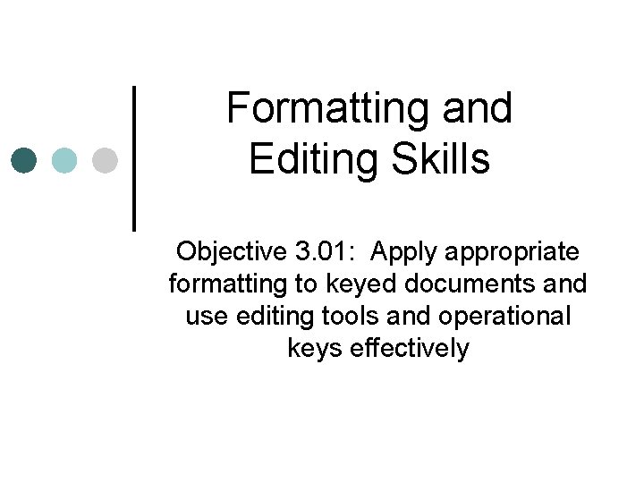 Formatting and Editing Skills Objective 3. 01: Apply appropriate formatting to keyed documents and