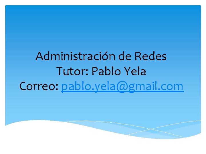 Administración de Redes Tutor: Pablo Yela Correo: pablo. yela@gmail. com 