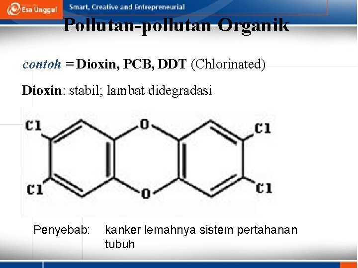 Pollutan-pollutan Organik contoh = Dioxin, PCB, DDT (Chlorinated) Dioxin: stabil; lambat didegradasi Penyebab: kanker