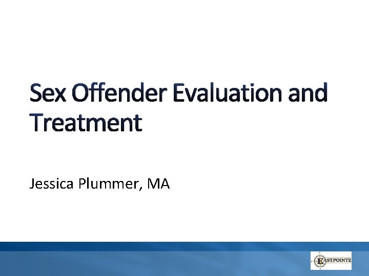 Sex Offender Evaluation and Treatment Jessica Plummer, MA 
