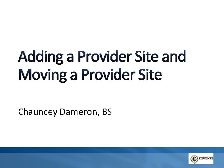 Adding a Provider Site and Moving a Provider Site Chauncey Dameron, BS 