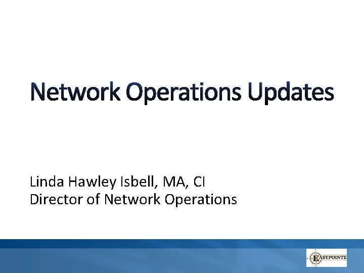 Network Operations Updates Linda Hawley Isbell, MA, CI Director of Network Operations 