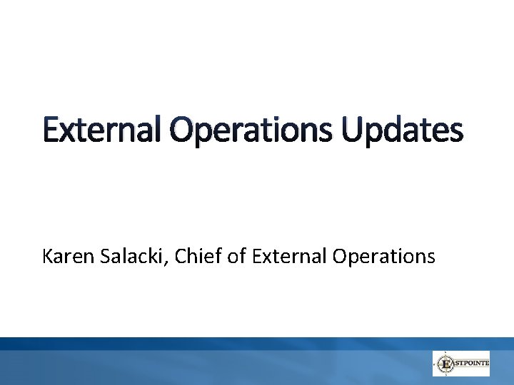 External Operations Updates Karen Salacki, Chief of External Operations 