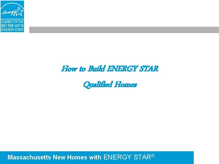 How to Build ENERGY STAR Qualified Homes Massachusetts New Homes with ENERGY STAR® 