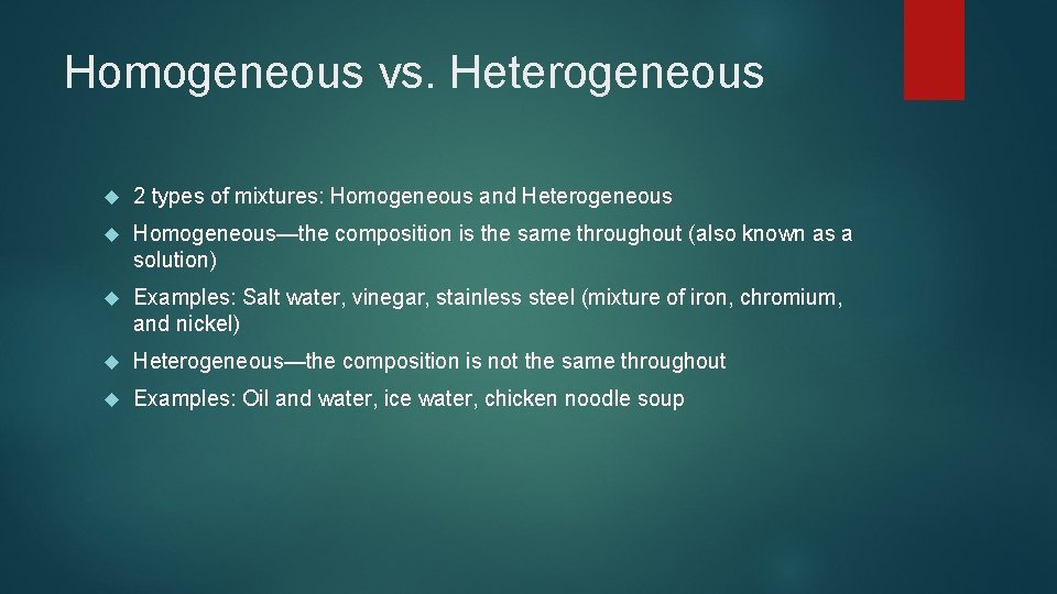 Homogeneous vs. Heterogeneous 2 types of mixtures: Homogeneous and Heterogeneous Homogeneous—the composition is the