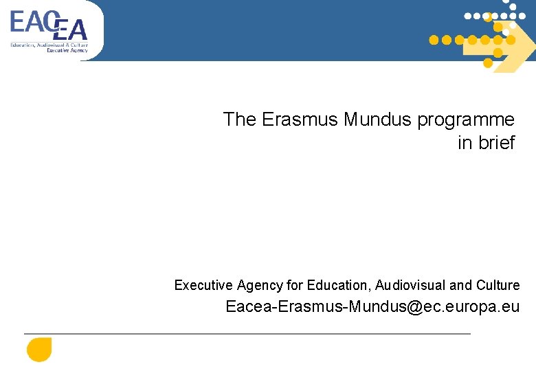 The Erasmus Mundus programme in brief Executive Agency for Education, Audiovisual and Culture Eacea-Erasmus-Mundus@ec.