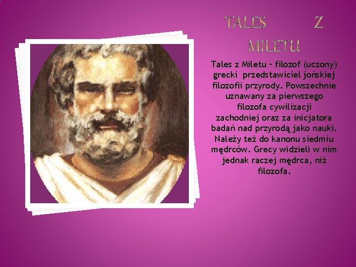 Tales z Miletu – filozof (uczony) grecki przedstawiciel jońskiej filozofii przyrody. Powszechnie uznawany za