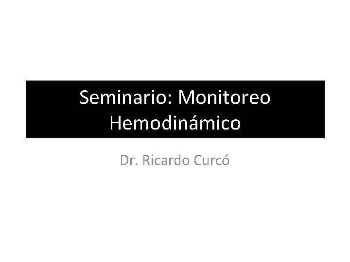 Seminario: Monitoreo Hemodinámico Dr. Ricardo Curcó 