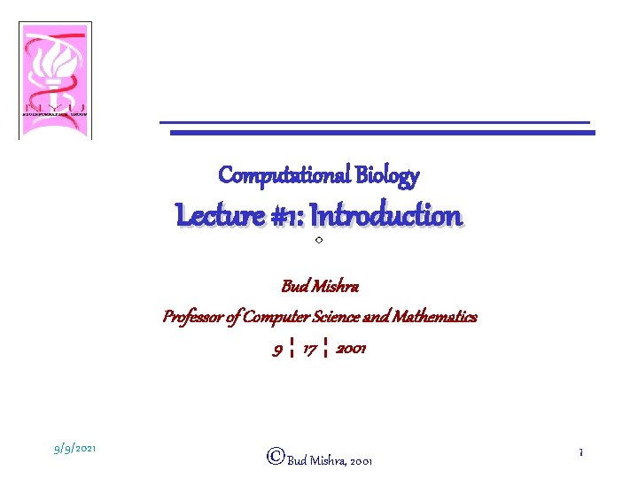 Computational Biology Lecture #1: Introduction Bud Mishra Professor of Computer Science and Mathematics 9