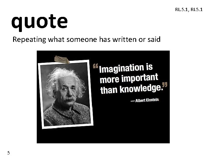 quote Repeating what someone has written or said 5 RL. 5. 1, RI. 5.