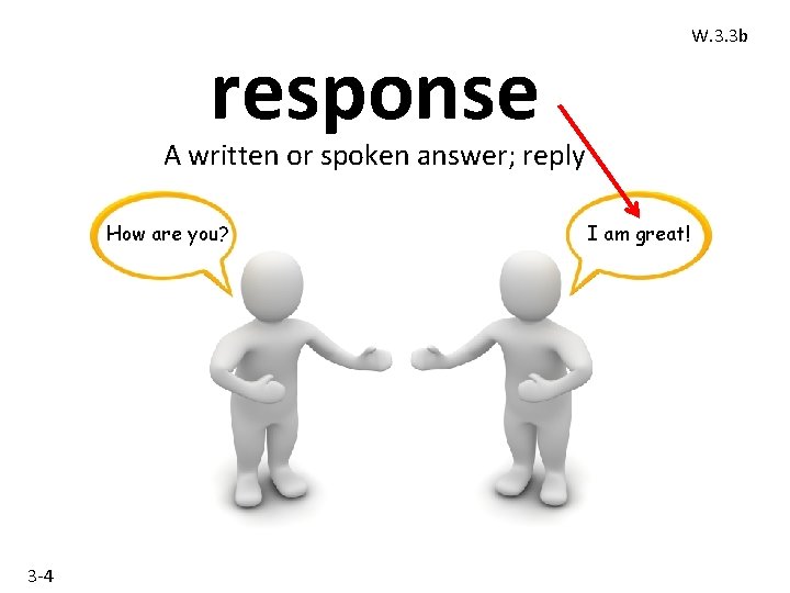 W. 3. 3 b response A written or spoken answer; reply How are you?