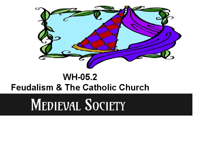 WH-05. 2 Feudalism & The Catholic Church MEDIEVAL SOCIETY 