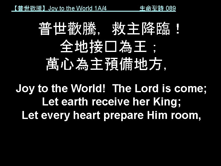 【普世歡騰】Joy to the World 1 A/4 生命聖詩 089 普世歡騰，救主降臨！ 全地接�為王； 萬心為主預備地方， Joy to the