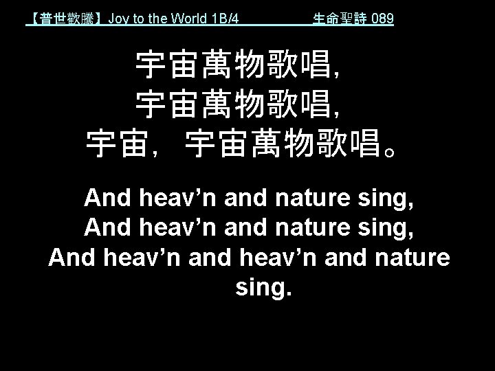 【普世歡騰】Joy to the World 1 B/4 生命聖詩 089 宇宙萬物歌唱， 宇宙，宇宙萬物歌唱。 And heav’n and nature