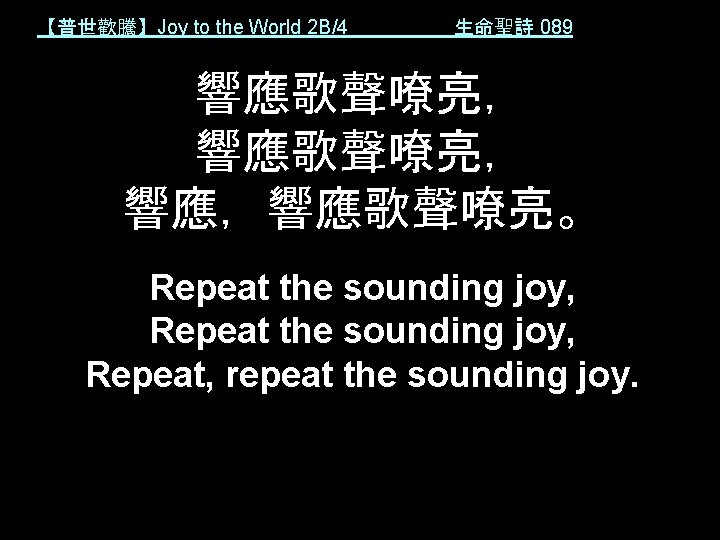 【普世歡騰】Joy to the World 2 B/4 生命聖詩 089 響應歌聲嘹亮， 響應，響應歌聲嘹亮。 Repeat the sounding joy,