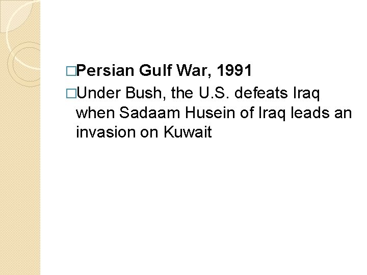 �Persian Gulf War, 1991 �Under Bush, the U. S. defeats Iraq when Sadaam Husein