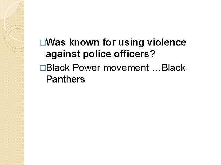 �Was known for using violence against police officers? �Black Power movement …Black Panthers 