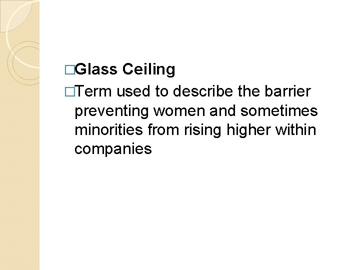 �Glass Ceiling �Term used to describe the barrier preventing women and sometimes minorities from