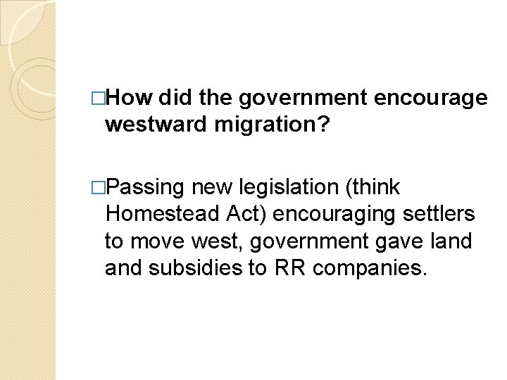 �How did the government encourage westward migration? �Passing new legislation (think Homestead Act) encouraging