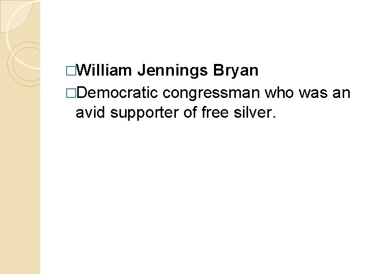 �William Jennings Bryan �Democratic congressman who was an avid supporter of free silver. 