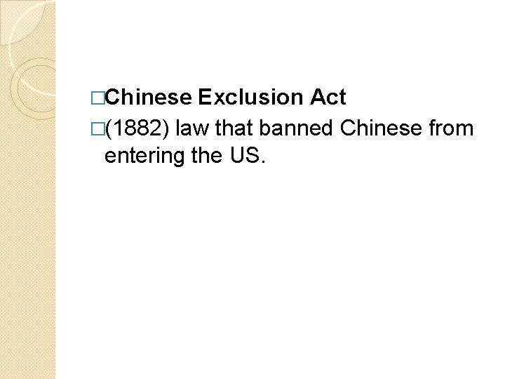 �Chinese Exclusion Act �(1882) law that banned Chinese from entering the US. 