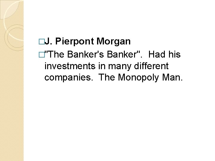 �J. Pierpont Morgan �"The Banker's Banker". Had his investments in many different companies. The