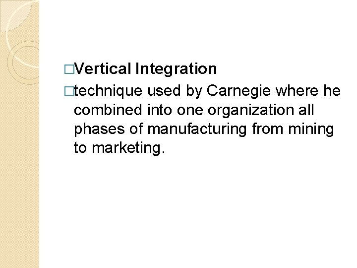 �Vertical Integration �technique used by Carnegie where he combined into one organization all phases