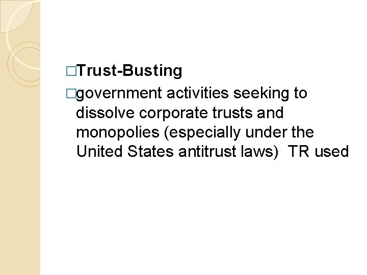 �Trust-Busting �government activities seeking to dissolve corporate trusts and monopolies (especially under the United