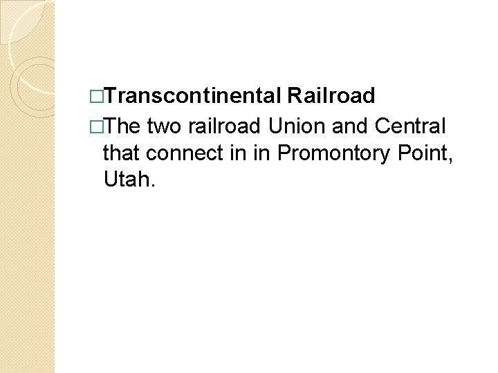 �Transcontinental Railroad �The two railroad Union and Central that connect in in Promontory Point,