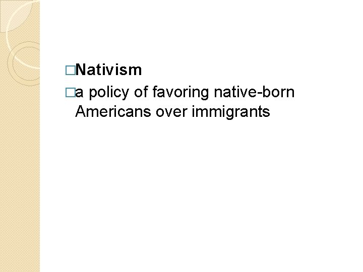 �Nativism �a policy of favoring native-born Americans over immigrants 