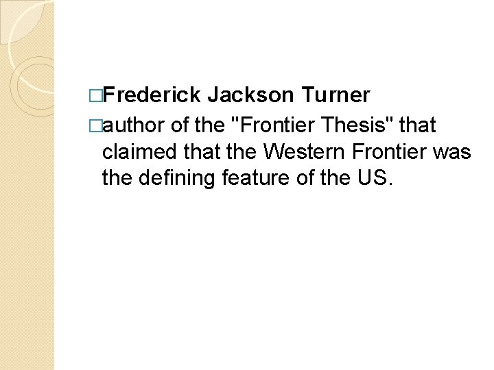 �Frederick Jackson Turner �author of the "Frontier Thesis" that claimed that the Western Frontier