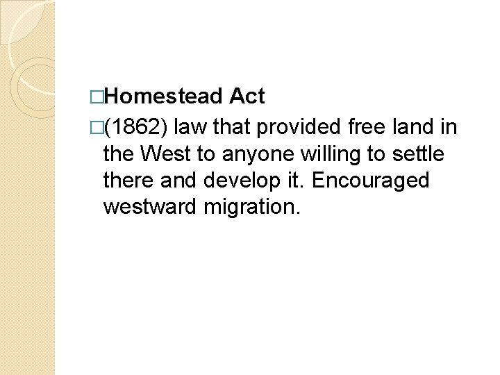 �Homestead Act �(1862) law that provided free land in the West to anyone willing
