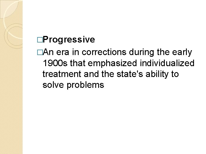 �Progressive �An era in corrections during the early 1900 s that emphasized individualized treatment