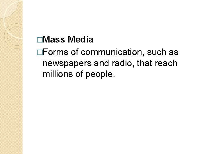 �Mass Media �Forms of communication, such as newspapers and radio, that reach millions of