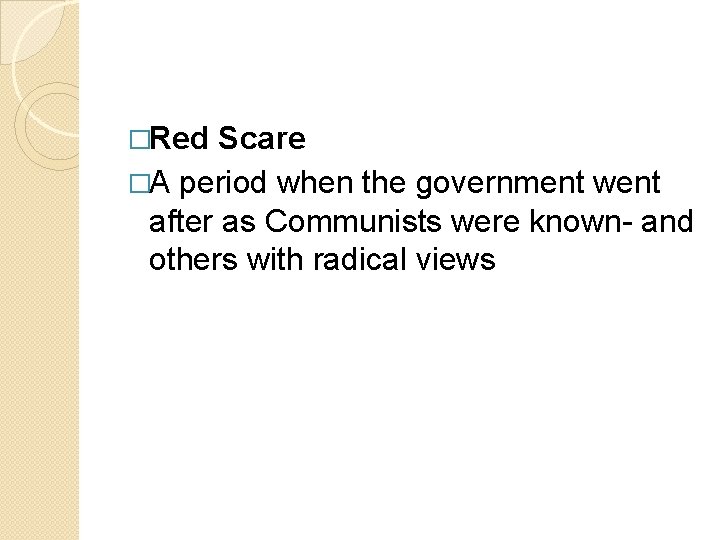 �Red Scare �A period when the government went after as Communists were known- and