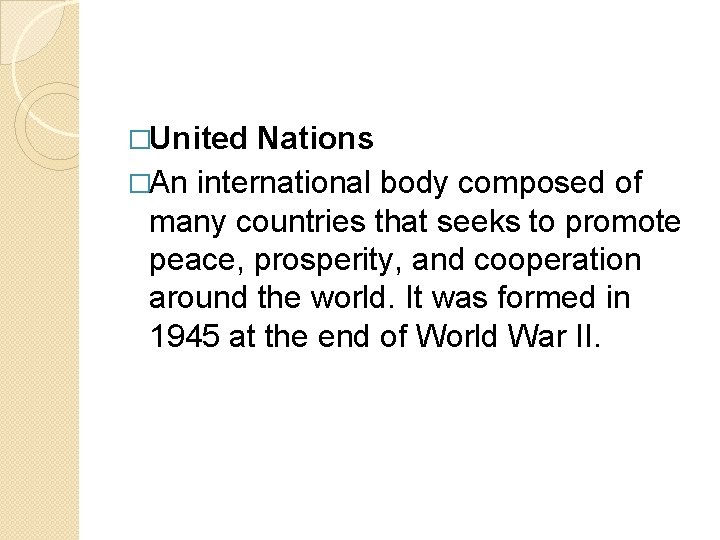 �United Nations �An international body composed of many countries that seeks to promote peace,