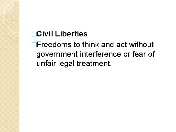 �Civil Liberties �Freedoms to think and act without government interference or fear of unfair