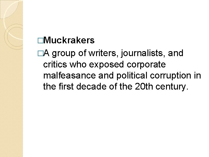 �Muckrakers �A group of writers, journalists, and critics who exposed corporate malfeasance and political