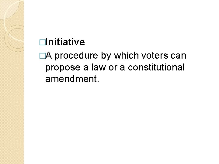 �Initiative �A procedure by which voters can propose a law or a constitutional amendment.