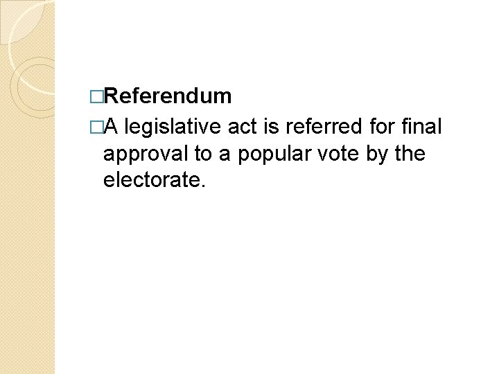 �Referendum �A legislative act is referred for final approval to a popular vote by