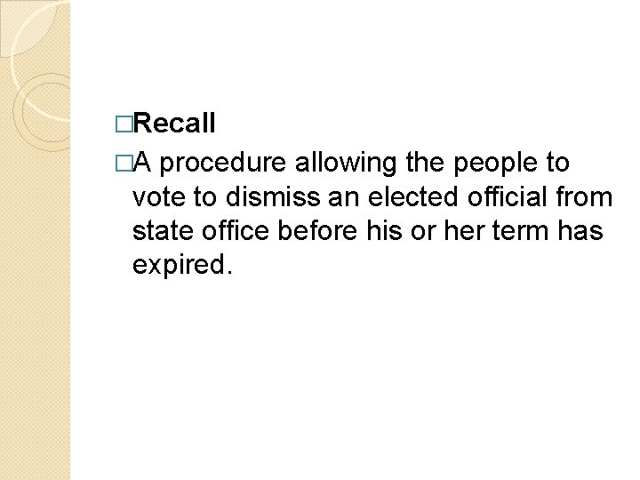 �Recall �A procedure allowing the people to vote to dismiss an elected official from