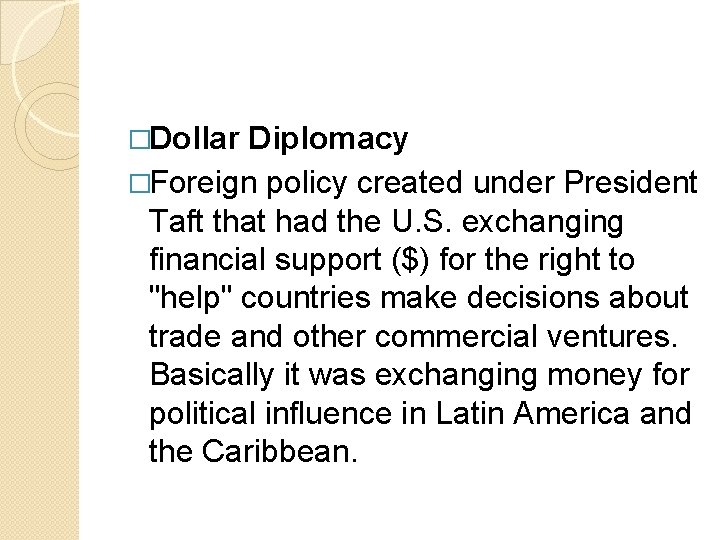 �Dollar Diplomacy �Foreign policy created under President Taft that had the U. S. exchanging