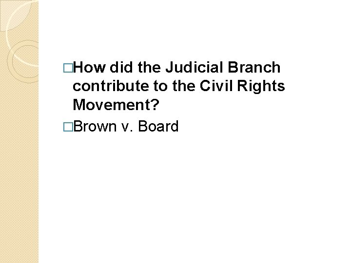 �How did the Judicial Branch contribute to the Civil Rights Movement? �Brown v. Board