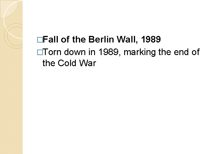 �Fall of the Berlin Wall, 1989 �Torn down in 1989, marking the end of